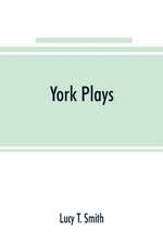 York plays; the plays performed by the crafts or mysteries of York on the day of Corpus Christi in the 14th, 15th, and 16th centuries now first printed from the unique manuscript in the library of Lord Ashburnham