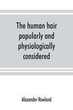 The human hair, popularly and physiologically considered with special reference to its preservation, improvement and adornment, and the various modes of its decoration in all countries