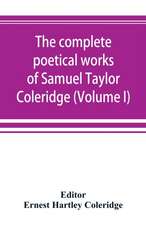 The complete poetical works of Samuel Taylor Coleridge, including poems and versions of poems now published for the first time (Volume I) Poems