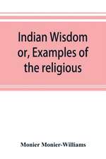 Indian wisdom, or, Examples of the religious, philosophical, and ethical doctrines of the Hindus. With a brief history of the chief departments of Sanskrit literature. And some account of the past and present conditions of India, moral and intellectual