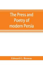 The press and poetry of modern Persia; partly based on the manuscript work of Mi¿rza¿ Muhammad ¿Ali¿ Kha¿n "Tarbivat" of Tabri¿z