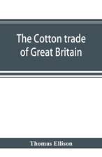 The cotton trade of Great Britain. Including a history of the Liverpool cotton market and of the Liverpool cotton brokers' association