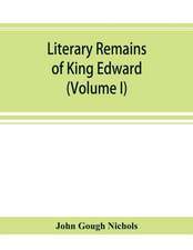 Literary remains of King Edward the Sixth. Edited from his autograph manuscripts, with historical notes and a biographical memoir (Volume I)