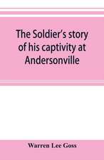 The soldier's story of his captivity at Andersonville, Belle Isle, and other Rebel prisons