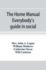 The home manual. Everybody's guide in social, domestic and business life. A treasury of useful information for the million