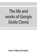 The life and works of Giorgio Giulio Clovio, miniaturist, with notices of his contemporaries, and of the art of book decoration in the sixteenth century