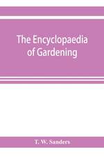 The encyclopaedia of gardening. A dictionary of cultivated plants, etc., giving in alphabetical sequence the culture and propagation of hardy and half-hardy plants, trees and shrubs, orchids, ferns, fruit, vegetables, hothouse and greenhouse plants, etc.,