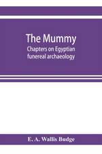 The mummy; chapters on Egyptian funereal archaeology