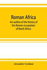 Roman Africa; an outline of the history of the Roman occupation of North Africa, based chiefly upon inscriptions and monumental remains in that country