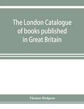 The London catalogue of books published in Great Britain. With their sizes, prices, and publishers' names. 1816 to 1851