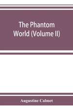 The phantom world, or, The philosophy of spirits, apparitions (Volume II)