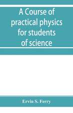 A course of practical physics for students of science and engineering Part I- Fundamental, Measurements and Properties of Matter, Part II- Heat