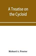 A treatise on the Cycloid and all forms of Cycloidal Curves and on the use of such curves in dealing with the motions of planets, comets, &c. and of matter projected from the sun