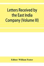 Letters received by the East India Company from its servants in the East (Volume III) 1615