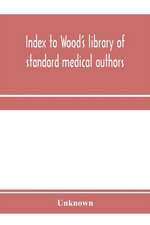 Index to Wood's library of standard medical authors. for the years 1879, 1880, 1881, 1882, 1883, 1884