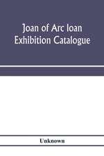 Joan of Arc loan exhibition catalogue; paintings, pictures, medals, coins, statuary, books, porcelains, manuscripts, curios, etc