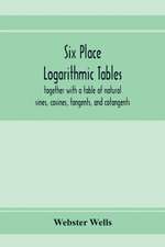 Six place logarithmic tables, together with a table of natural sines, cosines, tangents, and cotangents