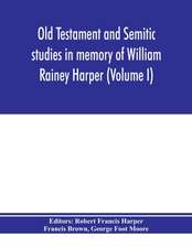 Old Testament and Semitic studies in memory of William Rainey Harper (Volume I)