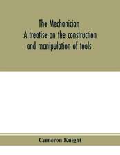 The mechanician, a treatise on the construction and manipulation of tools, for the use and instruction of young engineers and scientific amateurs; comprising the arts of blacksmithing and forging; the construction and manufacture of hand tools, and the va