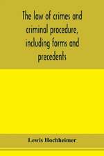 The law of crimes and criminal procedure, including forms and precedents