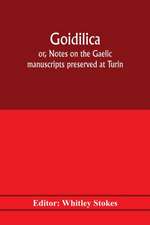 Goidilica; or, Notes on the Gaelic manuscripts preserved at Turin, Milan, Berne, Leyden, the monastery of S. Paul, Carinthia, and Cambridge, with eight hymns from the Liber hymnorum, and the Old-Irish notes in the Book of Armagh