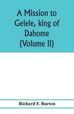 A mission to Gelele, king of Dahome; with notices of the so called Amazons the Grand customs, the Yearly customs, the human sacrifices, the present state of the slave trade, and the Negro's place in Nature. (Volume II)