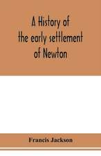 A history of the early settlement of Newton, county of Middlesex, Massachusetts