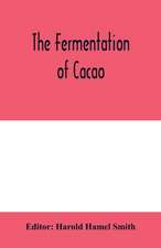 The fermentation of cacao, with which is compared the results of experimental investigations into the fermentation, oxidation, and drying of coffee, tea, tobacco, indigo, &c., for shipment