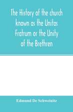 The history of the church known as the Unitas Fratrum or the Unity of the Brethren