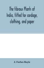 The fibrous plants of India, fitted for cordage, clothing, and paper. With an account of the cultivation and preparation of flax, hemp, and their substitutes