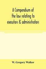 A compendium of the law relating to executors & administrators