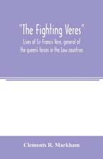 The Fighting Veres Lives of Sir Francis Vere, general of the queen's forces in the Low countries, governor of the Brill and of Portsmouth, and of Sir Horace Vere, general of the English forces in the Low countries, governor of the Brill, master-general of