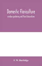 Domestic floriculture; window-gardening and floral decorations, being practical directions for the propagation, culture, and arrangement of plants and flowers as domestic ornaments