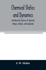 Chemical statics and dynamics, including the theories of chemical change, catalysis, and explosions