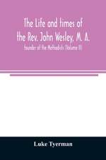 The life and times of the Rev. John Wesley, M. A., founder of the Methodists (Volume II)