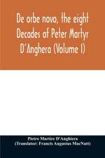 De orbe novo, the eight Decades of Peter Martyr D'Anghera (Volume I)