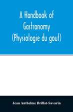 A handbook of gastronomy (Physiologie du gou¿t)