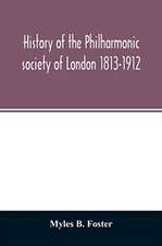 History of the Philharmonic society of London 1813-1912. A record of a hundred years' work in the cause of music