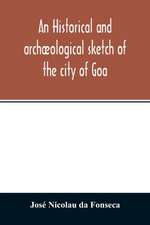 An historical and archæological sketch of the city of Goa, preceded by a short statistical account of the territory of Goa