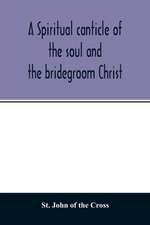 A spiritual canticle of the soul and the bridegroom Christ