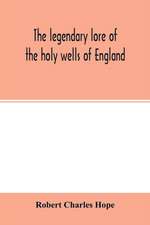 The legendary lore of the holy wells of England