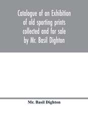 Catalogue of an exhibition of old sporting prints collected and for sale by Mr. Basil Dighton