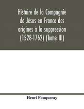 Histoire de la Compagnie de Jésus en France des origines à la suppression (1528-1762) (Tome III)