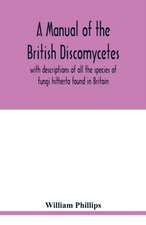 A manual of the British Discomycetes with descriptions of all the species of fungi hitherto found in Britain, included in the family and illustrations of the genera