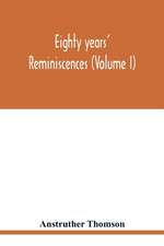 Eighty years' reminiscences (Volume I)