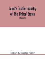 Lamb's textile industry of the United States, embracing biographical sketches of prominment men and a historical résumé of the progress of textile manufacture from the earliest records to the present time (Volume II)