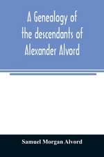 A genealogy of the descendants of Alexander Alvord, an early settler of Windsor, Conn. and Northampton, Mass