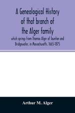 A genealogical history of that branch of the Alger family which springs from Thomas Alger of Taunton and Bridgewater, in Massachusetts. 1665-1875