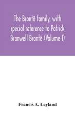 The Brontë family, with special reference to Patrick Branwell Brontë (Volume I)