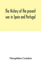 The history of the present war in Spain and Portugal